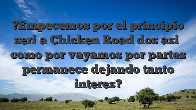?Empecemos por el principio seri�a Chicken Road dos asi� como por vayamos por partes permanece dejando tanto interes?