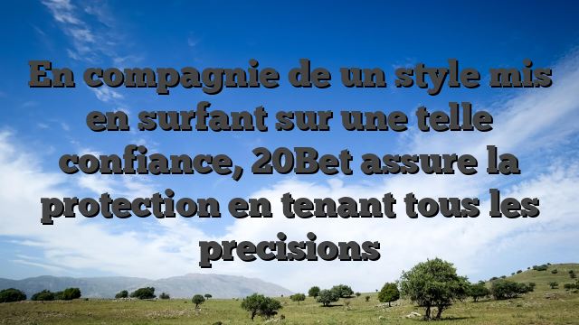 En compagnie de un style mis en surfant sur une telle confiance, 20Bet assure la protection en tenant tous les precisions