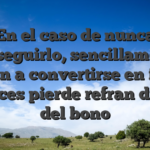 En el caso de nunca conseguirlo, sencillamente llegan a convertirse en focos de luces pierde refran dinero del bono