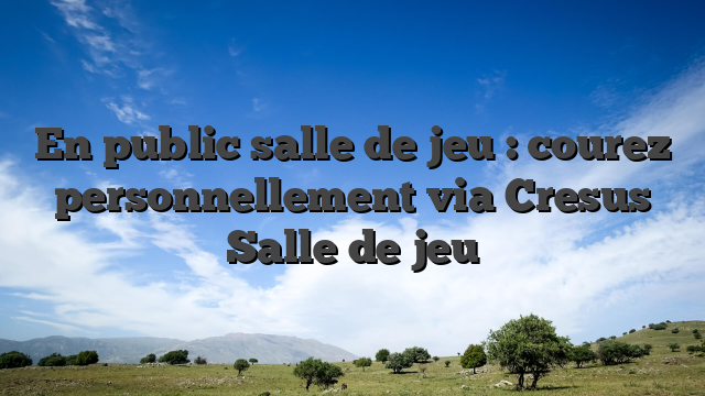 En public salle de jeu : courez personnellement via Cresus Salle de jeu