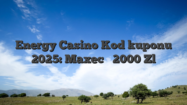 Energy Casino Kod kuponu 2025: Maxec � 2000 Zl