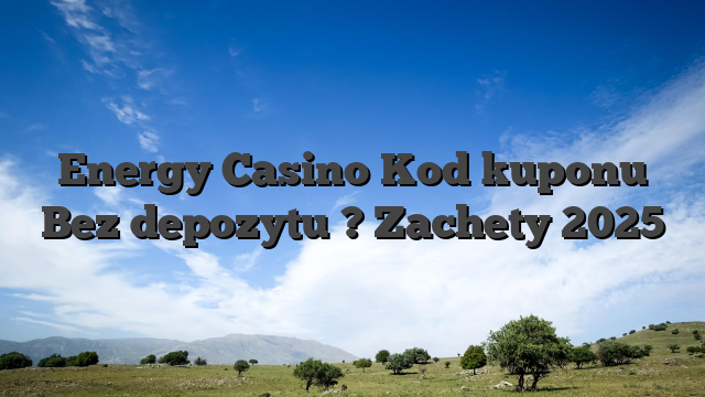 Energy Casino Kod kuponu Bez depozytu ? Zachety 2025