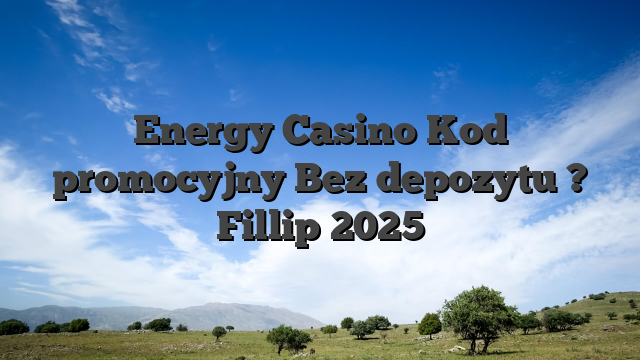 Energy Casino Kod promocyjny Bez depozytu ? Fillip 2025