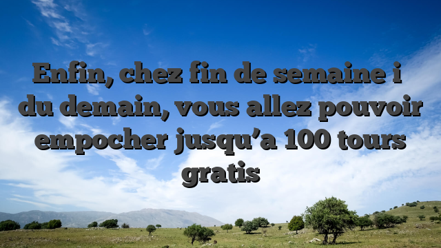 Enfin, chez fin de semaine i�   du demain, vous allez pouvoir empocher jusqu’a 100 tours gratis