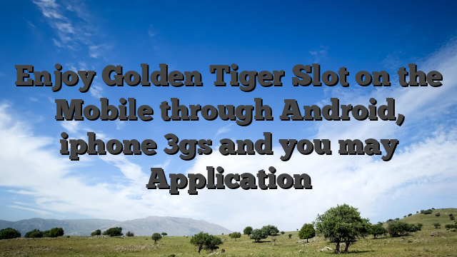 Enjoy Golden Tiger Slot on the Mobile through Android, iphone 3gs and you may Application