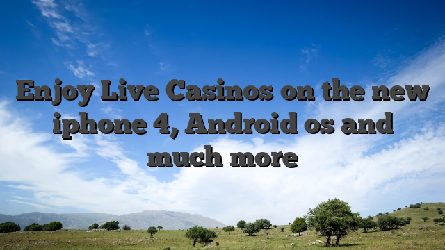 Enjoy Live Casinos on the new iphone 4, Android os and much more