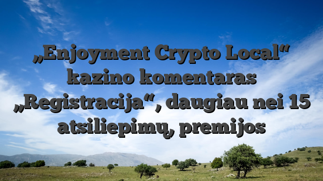 „Enjoyment Crypto Local“ kazino komentaras  „Registracija“, daugiau nei 15 atsiliepimų, premijos