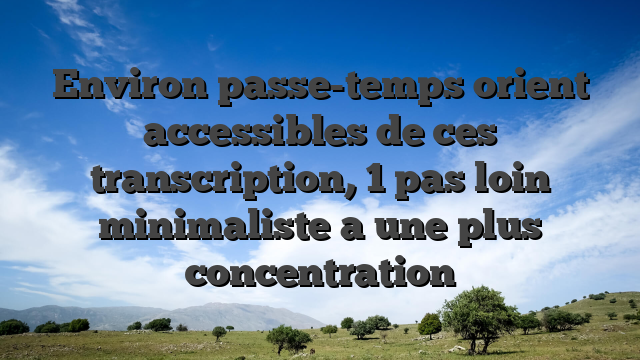 Environ passe-temps orient accessibles de ces transcription, 1 pas loin minimaliste a une plus concentration