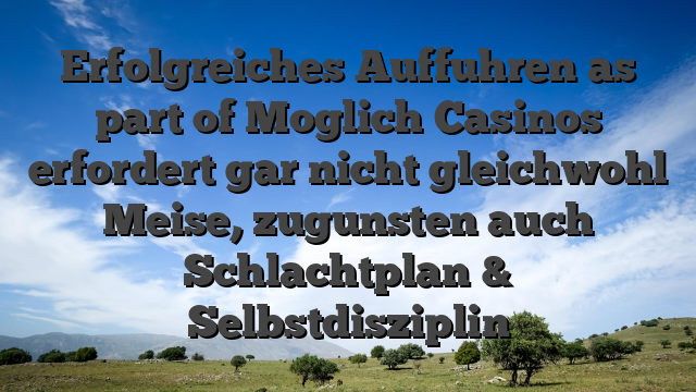 Erfolgreiches Auffuhren as part of Moglich Casinos erfordert gar nicht gleichwohl Meise, zugunsten auch Schlachtplan & Selbstdisziplin