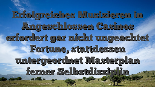 Erfolgreiches Musizieren in Angeschlossen Casinos erfordert gar nicht ungeachtet Fortune, stattdessen untergeordnet Masterplan ferner Selbstdisziplin