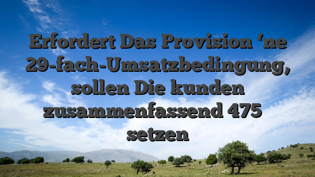 Erfordert Das Provision ‘ne 29-fach-Umsatzbedingung, sollen Die kunden zusammenfassend 475 � setzen