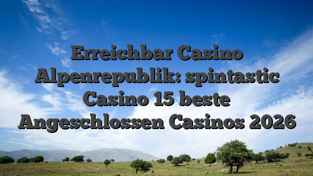 Erreichbar Casino Alpenrepublik: spintastic Casino 15 beste Angeschlossen Casinos 2026