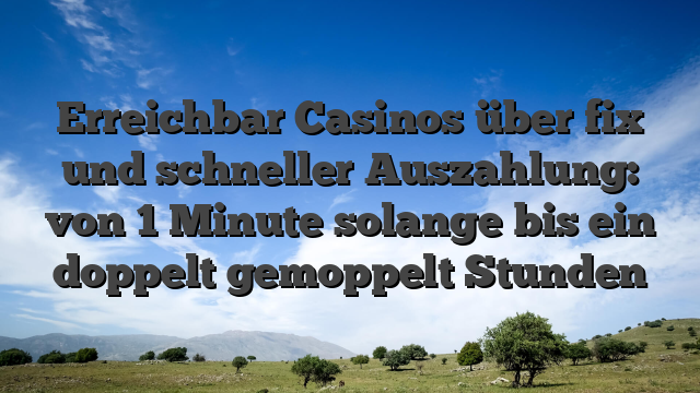 Erreichbar Casinos über fix und schneller Auszahlung: von 1 Minute solange bis ein doppelt gemoppelt Stunden