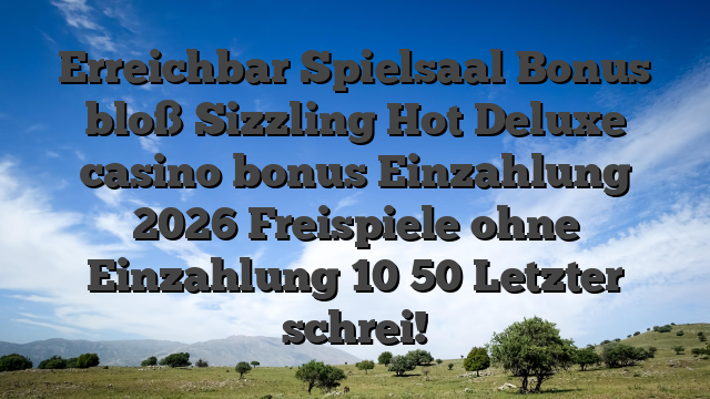 Erreichbar Spielsaal Bonus bloß Sizzling Hot Deluxe casino bonus Einzahlung 2026 Freispiele ohne Einzahlung 10 50 Letzter schrei!