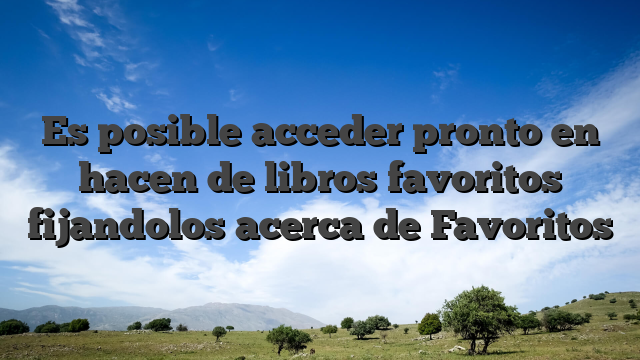 Es posible acceder pronto en hacen de libros favoritos fijandolos acerca de Favoritos