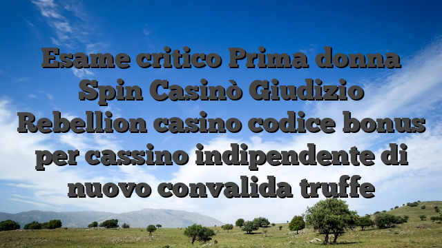 Esame critico Prima donna Spin Casinò Giudizio Rebellion casino codice bonus per cassino indipendente di nuovo convalida truffe