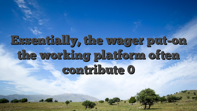 Essentially, the wager put-on the working platform often contribute 0