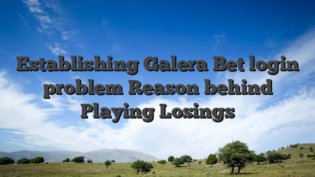 Establishing Galera Bet login problem Reason behind Playing Losings