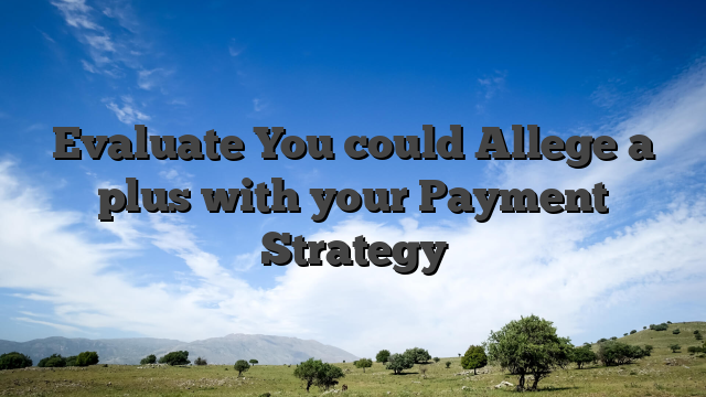 Evaluate You could Allege a plus with your Payment Strategy
