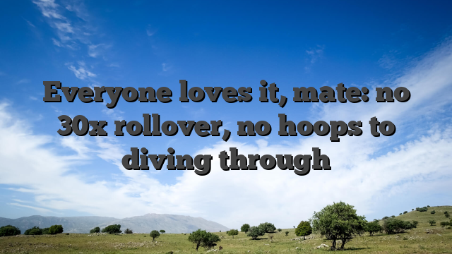Everyone loves it, mate: no 30x rollover, no hoops to diving through