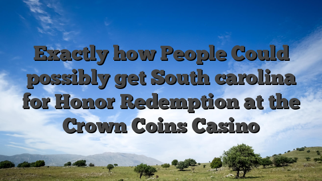 Exactly how People Could possibly get South carolina for Honor Redemption at the Crown Coins Casino