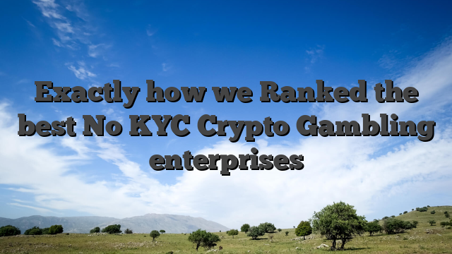 Exactly how we Ranked the best No KYC Crypto Gambling enterprises
