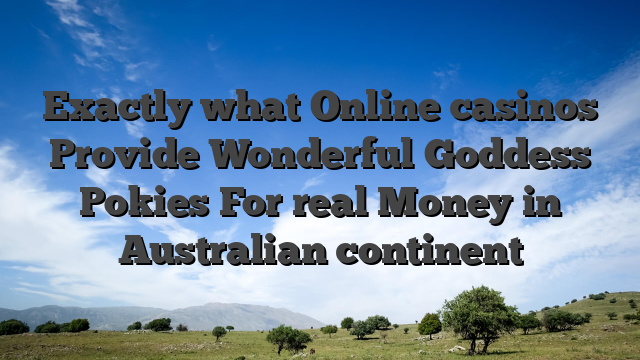 Exactly what Online casinos Provide Wonderful Goddess Pokies For real Money in Australian continent