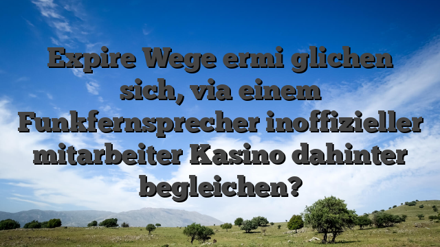 Expire Wege ermi�glichen sich, via einem Funkfernsprecher inoffizieller mitarbeiter Kasino dahinter begleichen?