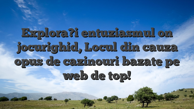 Explora?i entuziasmul on jocurighid, Locul din cauza opus de cazinouri bazate pe web de top!