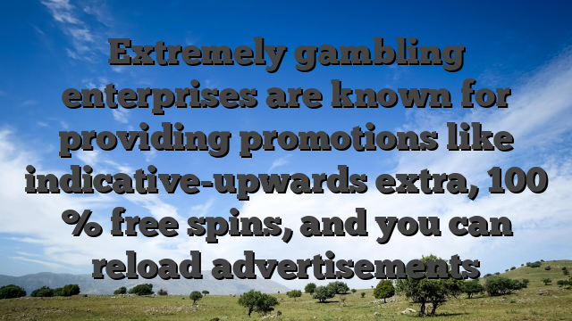Extremely gambling enterprises are known for providing promotions like indicative-upwards extra, 100 % free spins, and you can reload advertisements