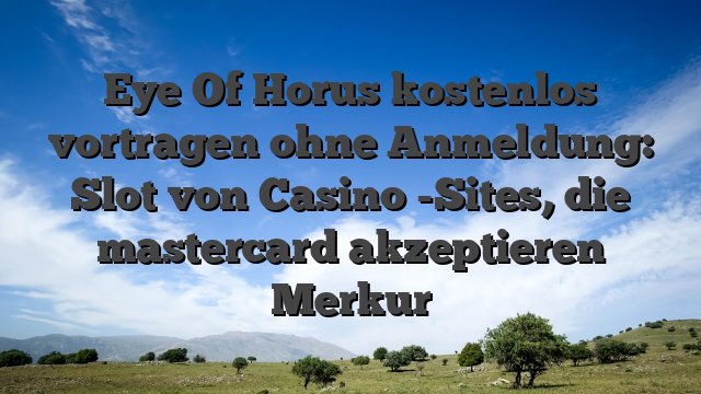 Eye Of Horus kostenlos vortragen ohne Anmeldung: Slot von Casino -Sites, die mastercard akzeptieren Merkur
