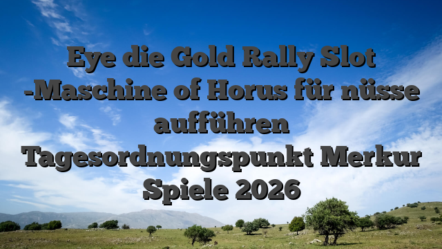 Eye die Gold Rally Slot -Maschine of Horus für nüsse aufführen Tagesordnungspunkt Merkur Spiele 2026