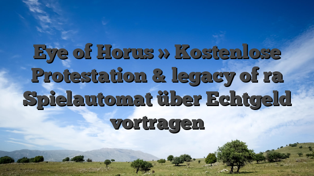 Eye of Horus » Kostenlose Protestation & legacy of ra Spielautomat über Echtgeld vortragen