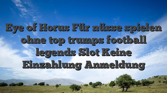 Eye of Horus Für nüsse spielen ohne top trumps football legends Slot Keine Einzahlung Anmeldung