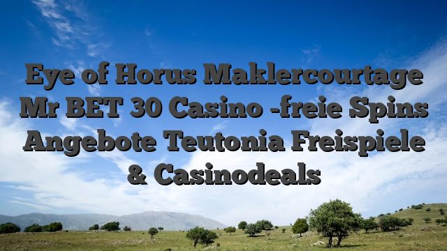 Eye of Horus Maklercourtage Mr BET 30 Casino -freie Spins Angebote Teutonia Freispiele & Casinodeals