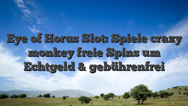 Eye of Horus Slot: Spiele crazy monkey freie Spins um Echtgeld & gebührenfrei