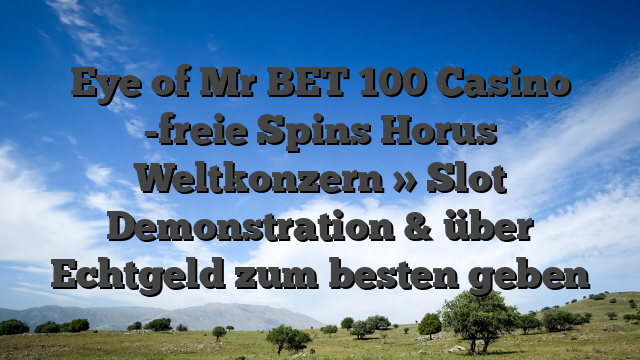 Eye of Mr BET 100 Casino -freie Spins Horus Weltkonzern » Slot Demonstration & über Echtgeld zum besten geben