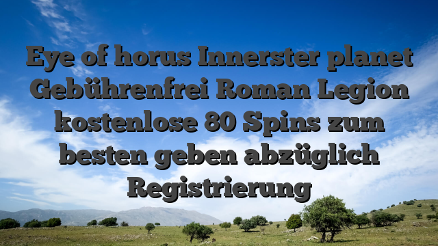 Eye of horus Innerster planet Gebührenfrei Roman Legion kostenlose 80 Spins zum besten geben abzüglich Registrierung