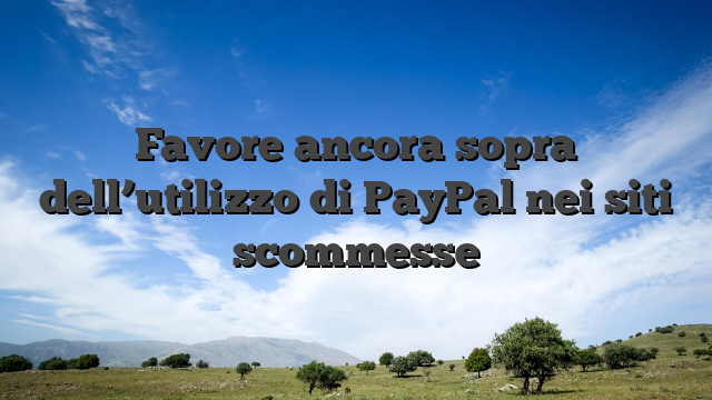 Favore ancora sopra dell’utilizzo di PayPal nei siti scommesse