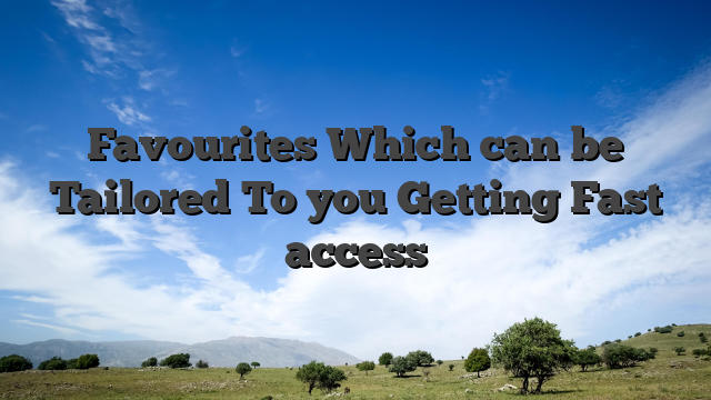 Favourites Which can be Tailored To you Getting Fast access