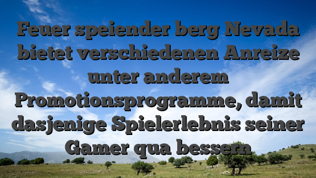 Feuer speiender berg Nevada bietet verschiedenen Anreize unter anderem Promotionsprogramme, damit dasjenige Spielerlebnis seiner Gamer qua bessern