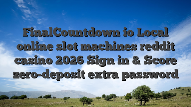 FinalCountdown io Local online slot machines reddit casino 2026 Sign in & Score zero-deposit extra password