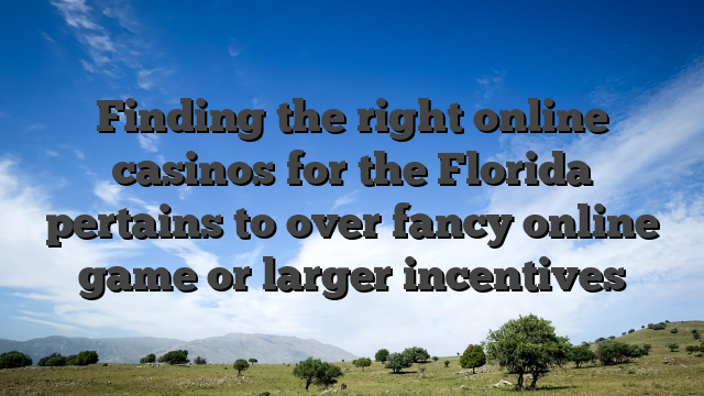 Finding the right online casinos for the Florida pertains to over fancy online game or larger incentives