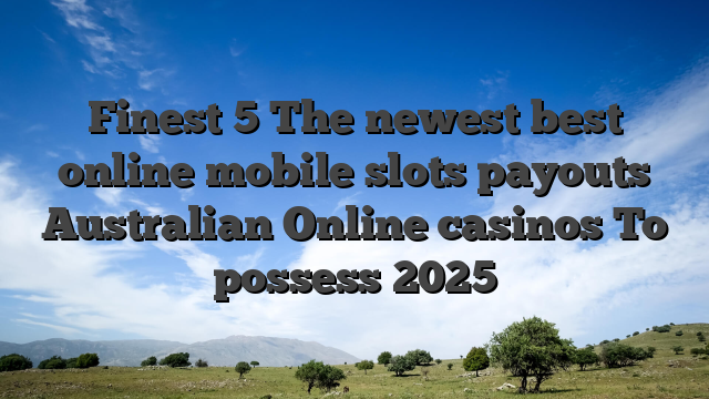 Finest 5 The newest best online mobile slots payouts Australian Online casinos To possess 2025