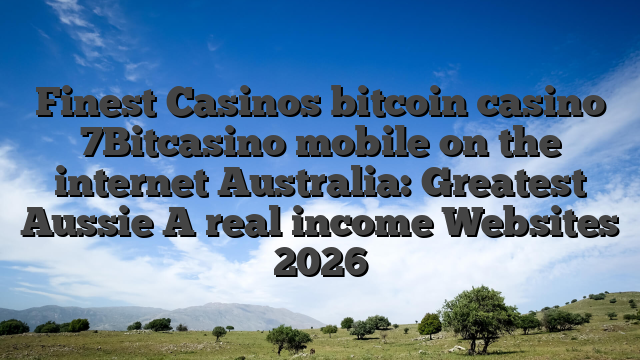Finest Casinos bitcoin casino 7Bitcasino  mobile on the internet Australia: Greatest Aussie A real income Websites 2026