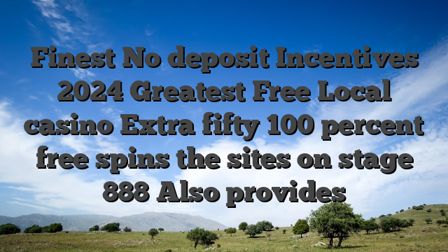 Finest No deposit Incentives 2024 Greatest Free Local casino Extra fifty 100 percent free spins the sites on stage 888 Also provides