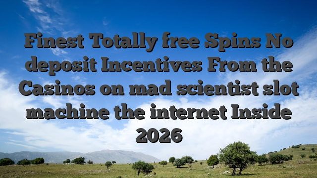 Finest Totally free Spins No deposit Incentives From the Casinos on mad scientist slot machine the internet Inside 2026