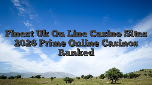 Finest Uk On Line Casino Sites 2026  Prime Online Casinos Ranked