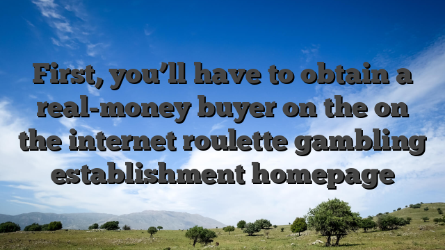 First, you’ll have to obtain a real-money buyer on the on the internet roulette gambling establishment homepage
