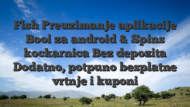 Fish Preuzimanje aplikacije Booi za android & Spins kockarnica Bez depozita Dodatno, potpuno besplatne vrtnje i kuponi